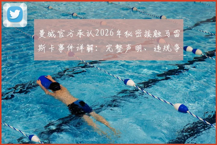 曼城官方承认2026年秘密接触马雷斯卡事件详解：完整声明、违规争议与潜在英超处罚规则解读