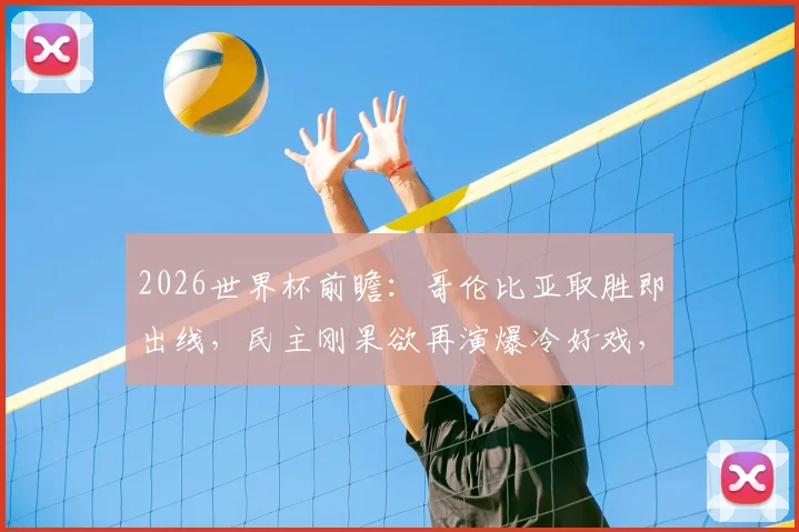 2026世界杯前瞻:哥伦比亚取胜即出线,民主刚果欲再演爆冷好戏,关键球员与战术要点全解析