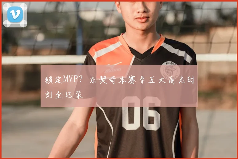 锁定MVP？东契奇本赛季五大高光时刻全记录