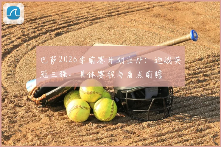 巴萨2026季前赛计划出炉：迎战英冠三强，具体赛程与看点前瞻