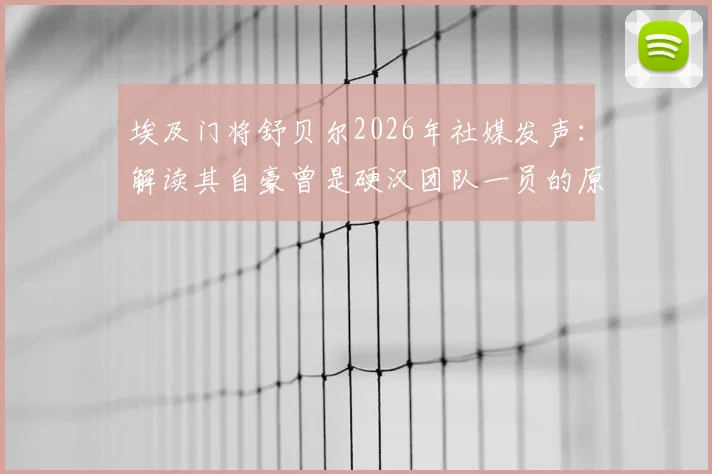 埃及门将舒贝尔2026年社媒发声：解读其自豪曾是硬汉团队一员的原因与职业感言