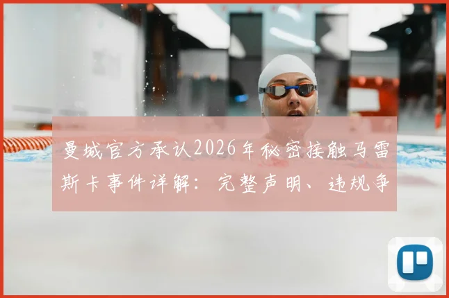 曼城官方承认2026年秘密接触马雷斯卡事件详解：完整声明、违规争议与潜在英超处罚规则解读
