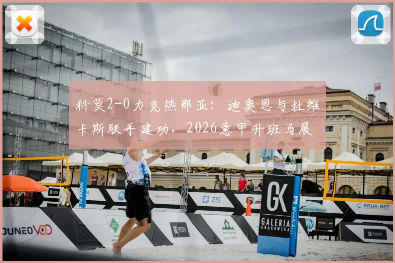 科莫2-0力克热那亚：迪奥恩与杜维卡斯联手建功，2026意甲升班马展现黑马潜质