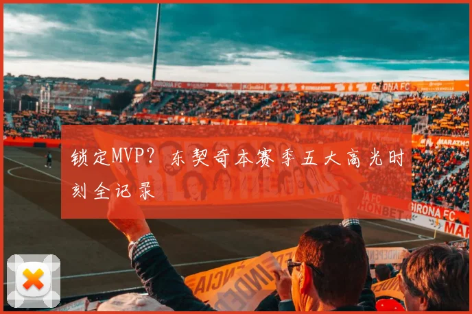 锁定MVP？东契奇本赛季五大高光时刻全记录