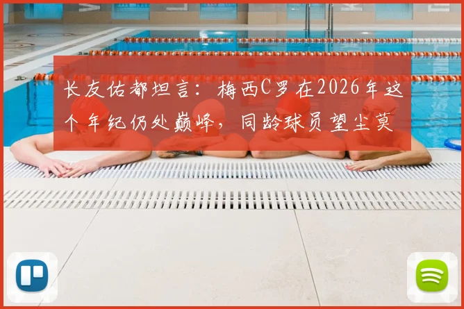 长友佑都坦言：梅西C罗在2026年这个年纪仍处巅峰，同龄球员望尘莫及