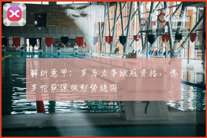 解析意甲:罗马力争欧冠资格,佛罗伦萨保级形势稳固