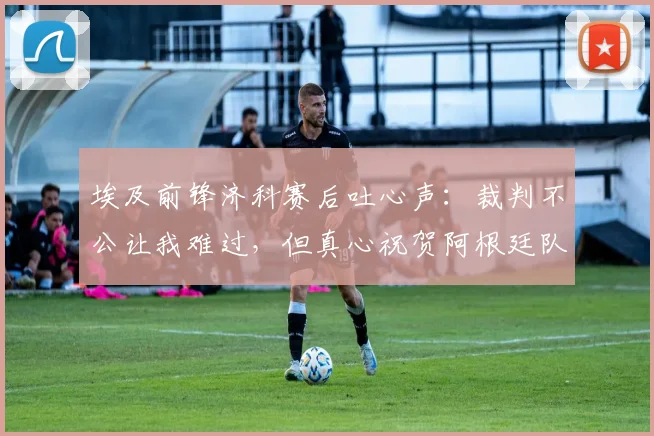 埃及前锋济科赛后吐心声：裁判不公让我难过，但真心祝贺阿根廷队捧起大力神杯