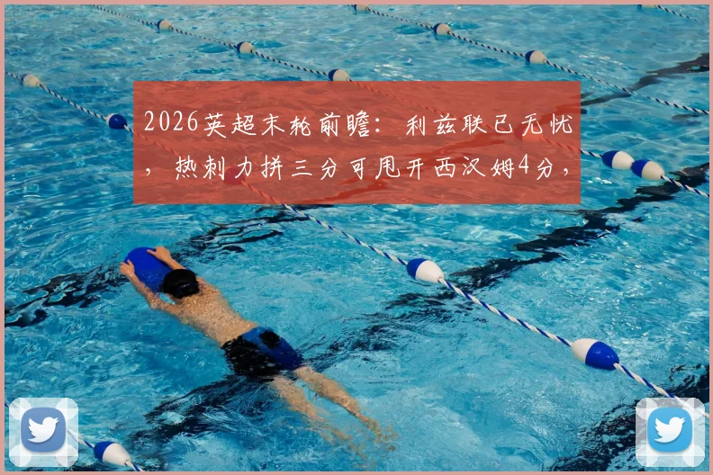 2026英超末轮前瞻：利兹联已无忧，热刺力拼三分可甩开西汉姆4分，欧战资格关键战解析