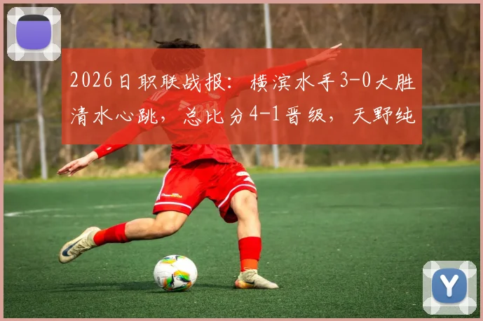 2026日职联战报：横滨水手3-0大胜清水心跳，总比分4-1晋级，天野纯独中两元成关键先生