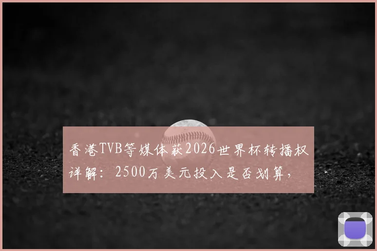 香港TVB等媒体获2026世界杯转播权详解：2500万美元投入是否划算，附内地观看渠道指南