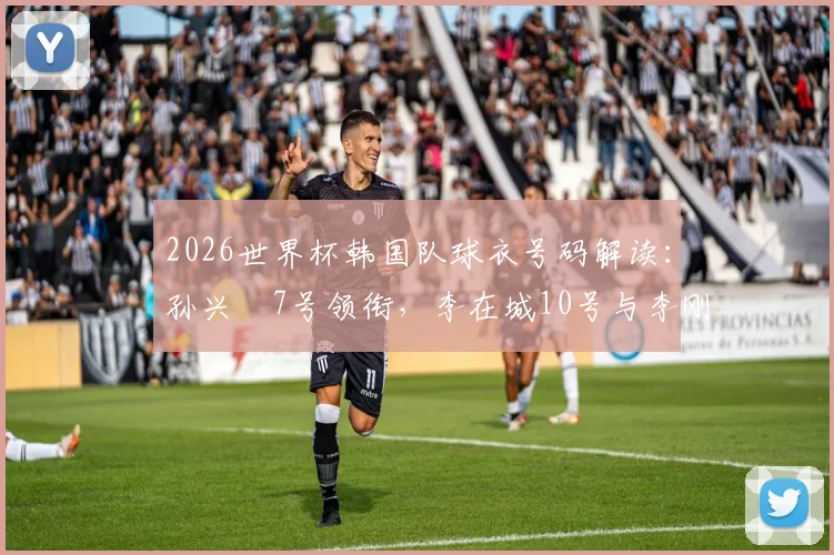 2026世界杯韩国队球衣号码解读：孙兴慜7号领衔，李在城10号与李刚仁19号的战术信号