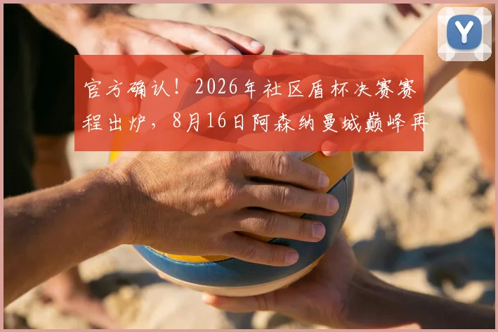 官方确认！2026年社区盾杯决赛赛程出炉，8月16日阿森纳曼城巅峰再战