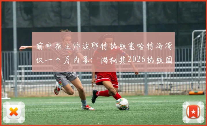 前申花主帅波耶特执教塞哈特海湾仅一个月内幕：揭秘其2026执教国家队的终极梦想与职业规划