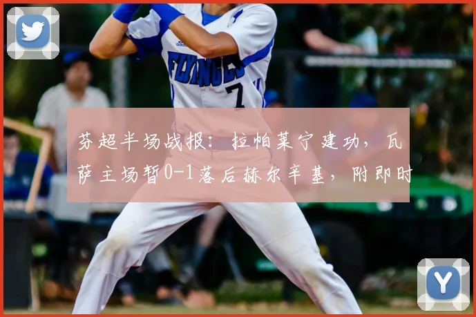 芬超半场战报：拉帕莱宁建功，瓦萨主场暂0-1落后赫尔辛基，附即时比赛分析