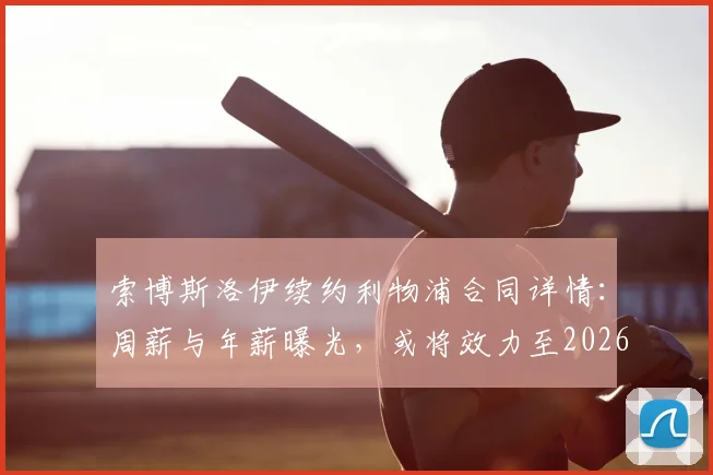 索博斯洛伊续约利物浦合同详情：周薪与年薪曝光，或将效力至2026年