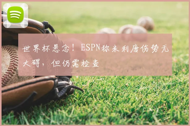 世界杯悬念！ESPN称米利唐伤势无大碍，但仍需检查