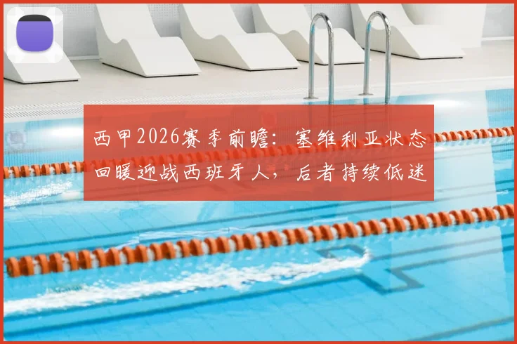 西甲2026赛季前瞻:塞维利亚状态回暖迎战西班牙人,后者持续低迷保级压力骤增,历史交锋深度解读