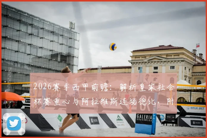 2026赛季西甲前瞻：解析皇家社会杯赛重心与阿拉维斯连场德比，附保级形势与球队状态深度分析